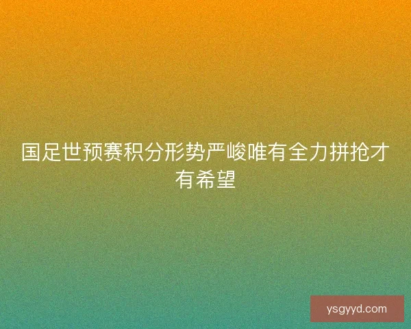 国足世预赛积分形势严峻唯有全力拼抢才有希望