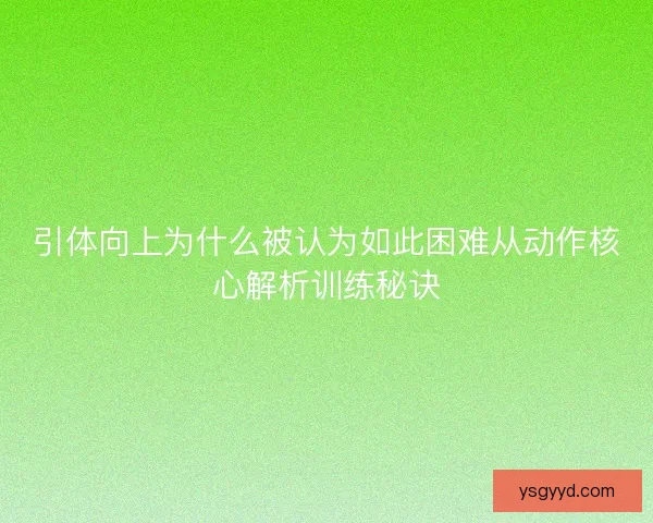 引体向上为什么被认为如此困难从动作核心解析训练秘诀